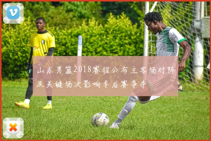 山东男篮2018赛程公布主客场对阵及关键场次影响季后赛争夺