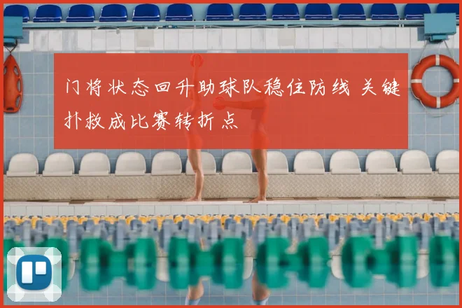 门将状态回升助球队稳住防线 关键扑救成比赛转折点