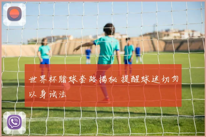 世界杯赌球套路揭秘 提醒球迷切勿以身试法