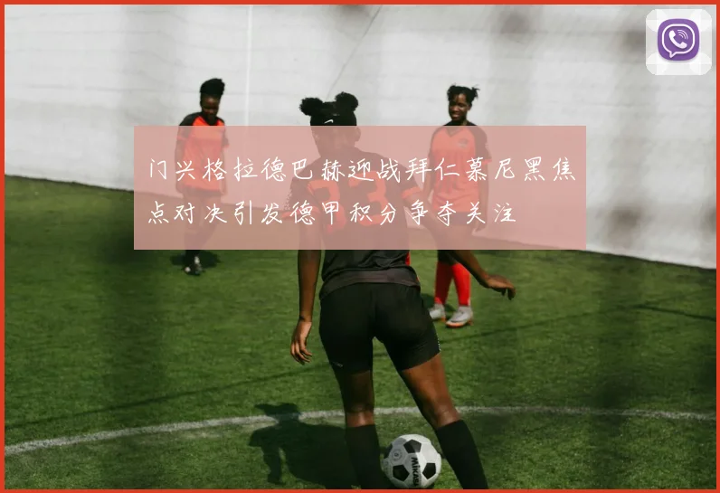 门兴格拉德巴赫迎战拜仁慕尼黑焦点对决引发德甲积分争夺关注
