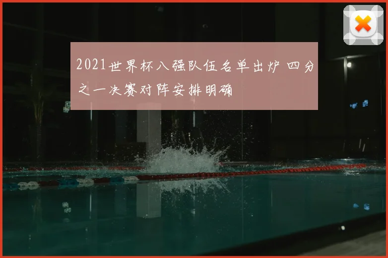 2021世界杯八强队伍名单出炉 四分之一决赛对阵安排明确