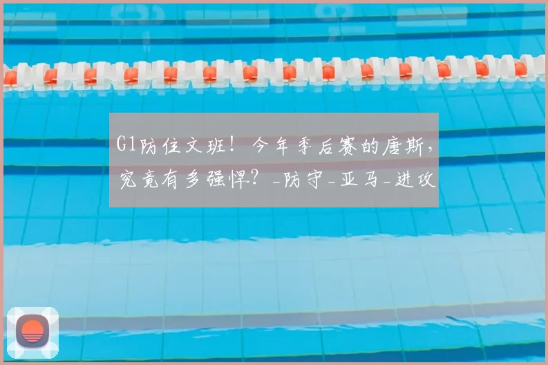 G1防住文班!今年季后赛的唐斯,究竟有多强悍?_防守_亚马_进攻