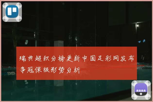 瑞典超积分榜更新中国足彩网发布争冠保级形势分析