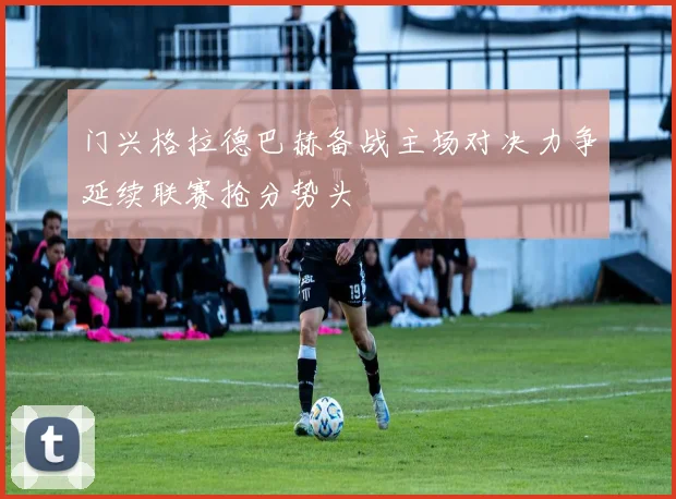 门兴格拉德巴赫备战主场对决力争延续联赛抢分势头