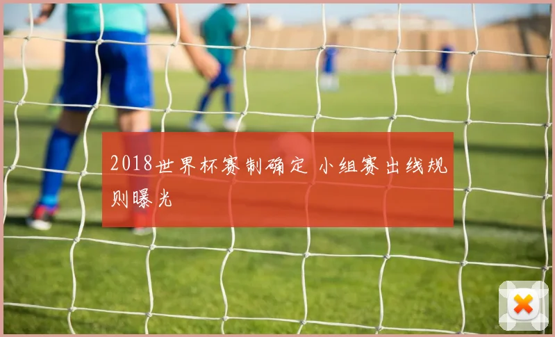 2018世界杯赛制确定 小组赛出线规则曝光