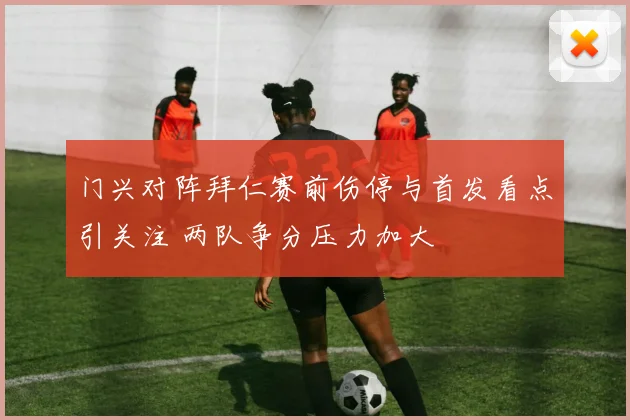 门兴对阵拜仁赛前伤停与首发看点引关注 两队争分压力加大