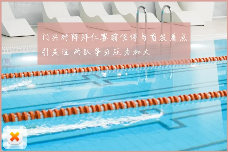 门兴对阵拜仁赛前伤停与首发看点引关注 两队争分压力加大