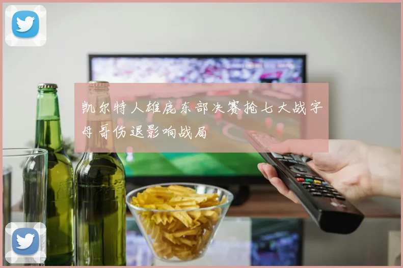凯尔特人雄鹿东部决赛抢七大战字母哥伤退影响战局