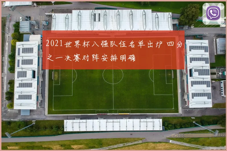 2021世界杯八强队伍名单出炉 四分之一决赛对阵安排明确