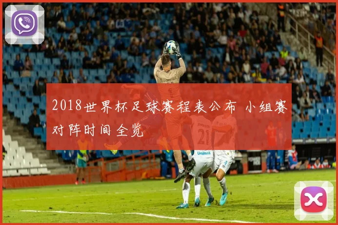 2018世界杯足球赛程表公布 小组赛对阵时间全览