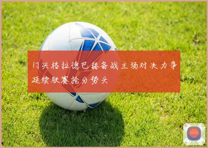 门兴格拉德巴赫备战主场对决力争延续联赛抢分势头