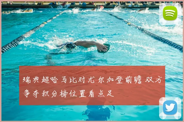 瑞典超哈马比对尤尔加登前瞻 双方争夺积分榜位置看点足