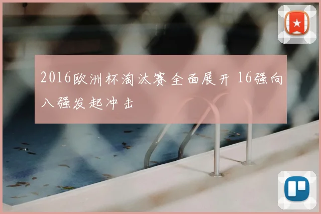 2016欧洲杯淘汰赛全面展开 16强向八强发起冲击