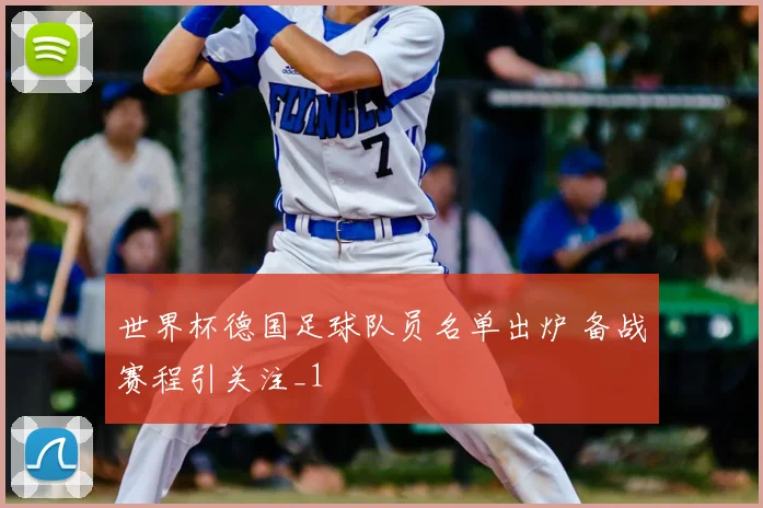 世界杯德国足球队员名单出炉 备战赛程引关注_1