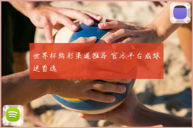 世界杯购彩渠道推荐 官方平台成球迷首选
